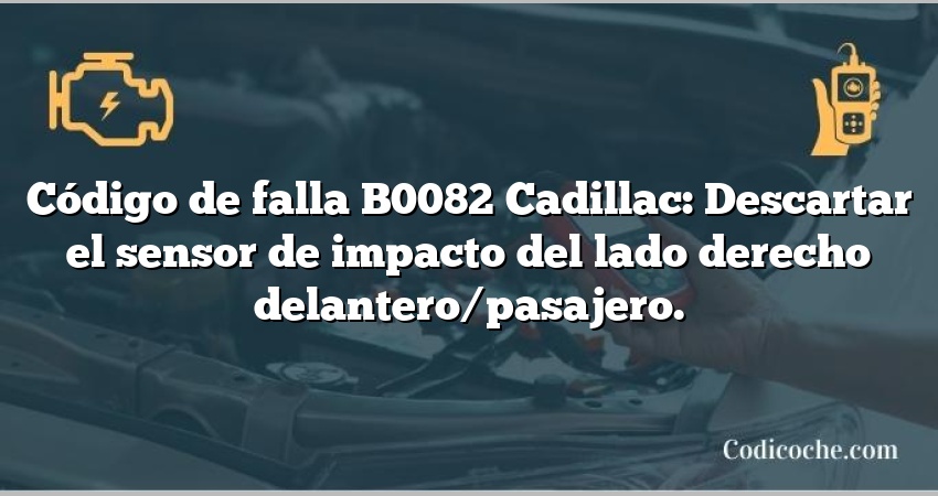 Código de falla B0082 Cadillac: Descartar el sensor de impacto del lado derecho delantero/pasajero.