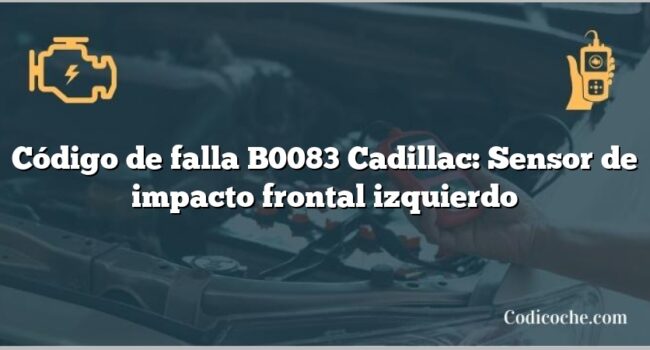 Código de falla B0083 Cadillac: Sensor de impacto frontal izquierdo