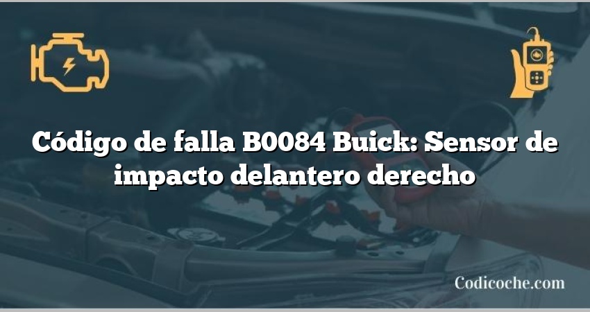 Código de falla B0084 Buick: Sensor de impacto delantero derecho