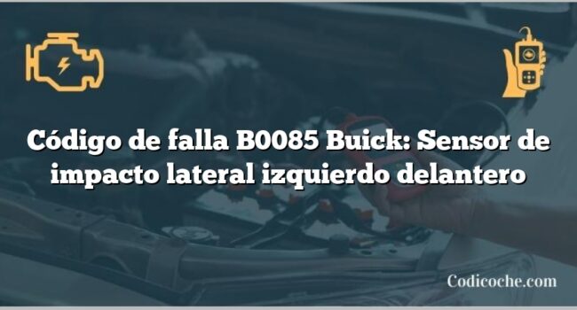 Código de falla B0085 Buick: Sensor de impacto lateral izquierdo delantero