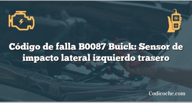 Código de falla B0087 Buick: Sensor de impacto lateral izquierdo trasero