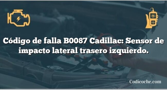 Código de falla B0087 Cadillac: Sensor de impacto lateral trasero izquierdo.