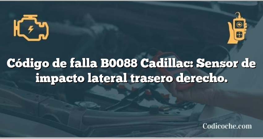 Código de falla B0088 Cadillac: Sensor de impacto lateral trasero derecho.