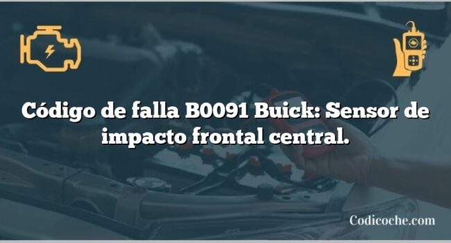 Código de falla B0091 Buick: Sensor de impacto frontal central.