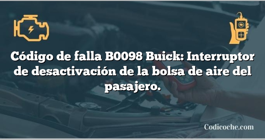 Código de falla B0098 Buick: Interruptor de desactivación de la bolsa de aire del pasajero.