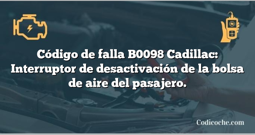 Código de falla B0098 Cadillac: Interruptor de desactivación de la bolsa de aire del pasajero.