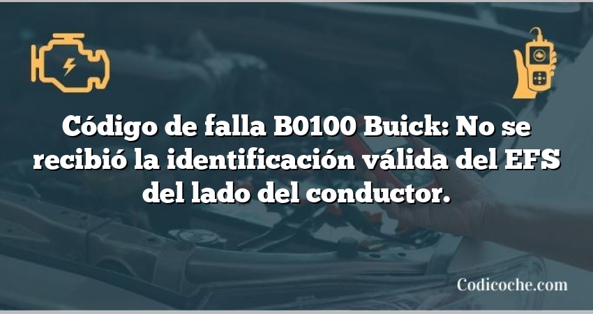 Código de falla B0100 Buick: No se recibió la identificación válida del EFS del lado del conductor.