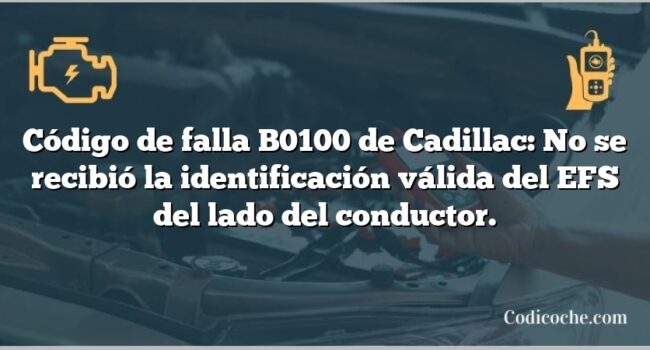 Código de falla B0100 de Cadillac: No se recibió la identificación válida del EFS del lado del conductor.