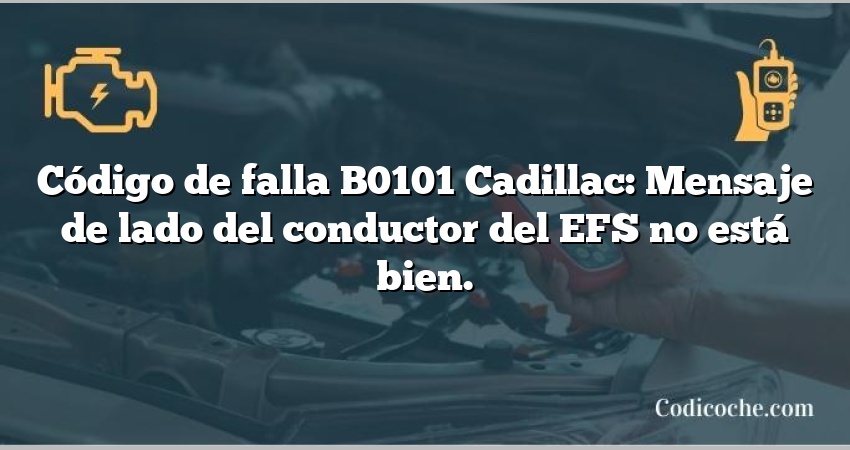 Código de falla B0101 Cadillac: Mensaje de lado del conductor del EFS no está bien.