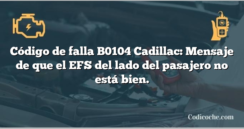 Código de falla B0104 Cadillac: Mensaje de que el EFS del lado del pasajero no está bien.