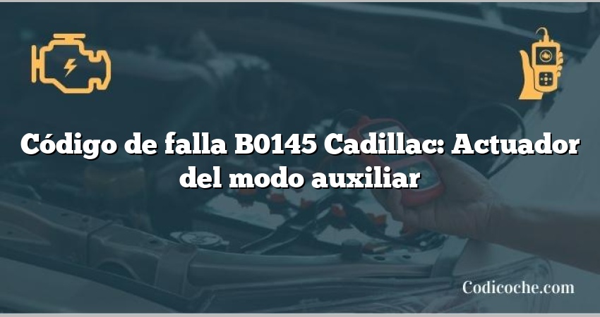 Código de falla B0145 Cadillac: Actuador del modo auxiliar