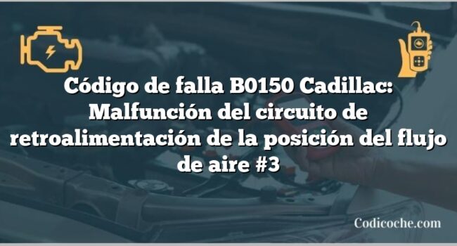 Código de falla B0150 Cadillac: Malfunción del circuito de retroalimentación de la posición del flujo de aire #3