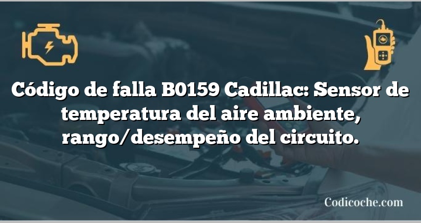 Código de falla B0159 Cadillac: Sensor de temperatura del aire ambiente, rango/desempeño del circuito.