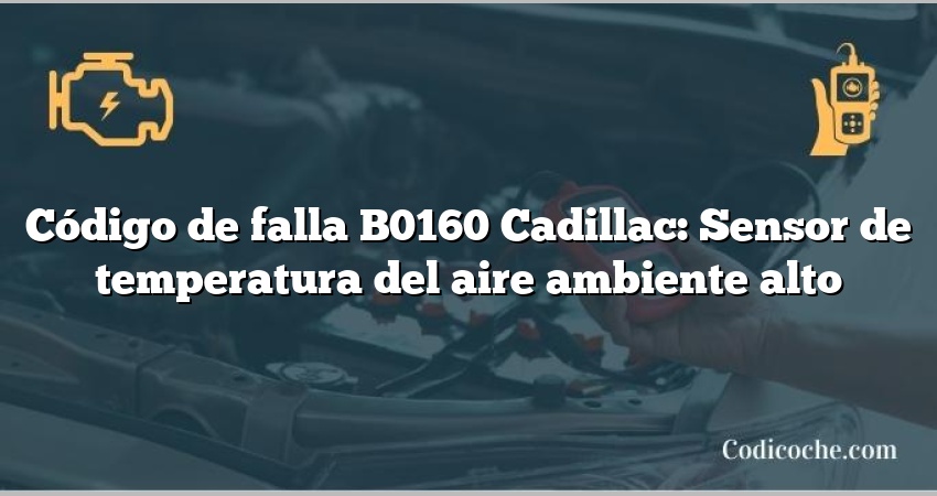 Código de falla B0160 Cadillac: Sensor de temperatura del aire ambiente alto