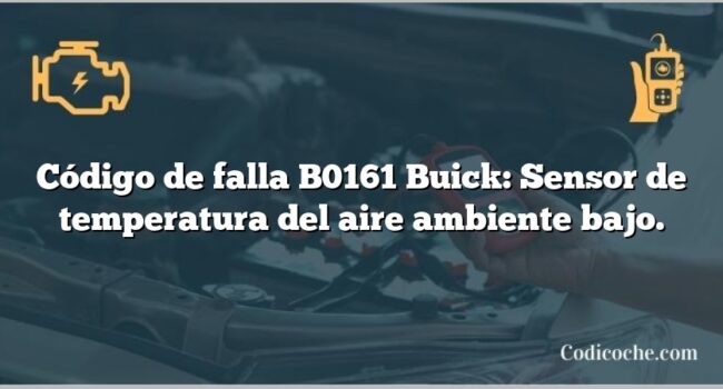 Código de falla B0161 Buick: Sensor de temperatura del aire ambiente bajo.