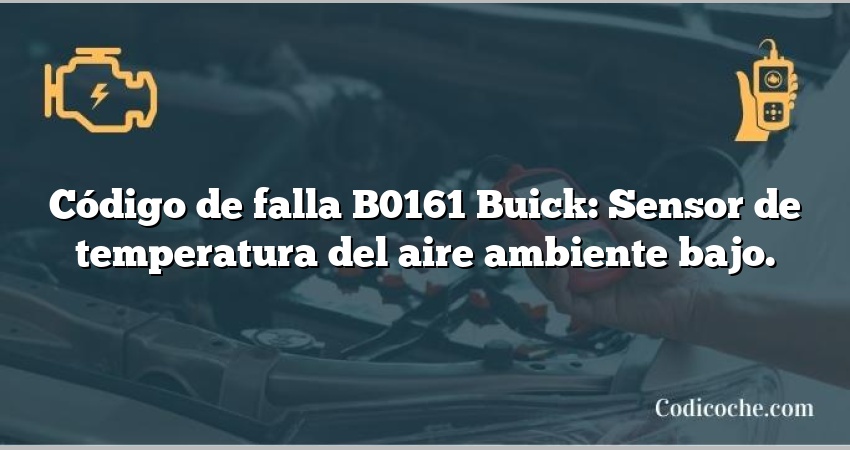 Código de falla B0161 Buick: Sensor de temperatura del aire ambiente bajo.