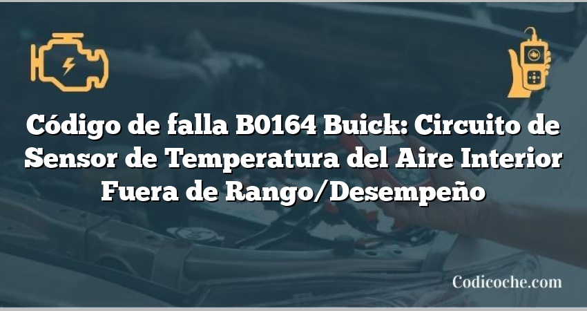 Código de falla B0164 Buick: Circuito de Sensor de Temperatura del Aire Interior Fuera de Rango/Desempeño