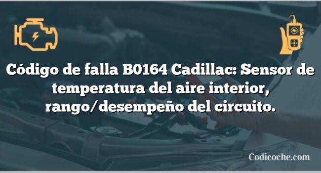 Código de falla B0164 Cadillac: Sensor de temperatura del aire interior, rango/desempeño del circuito.