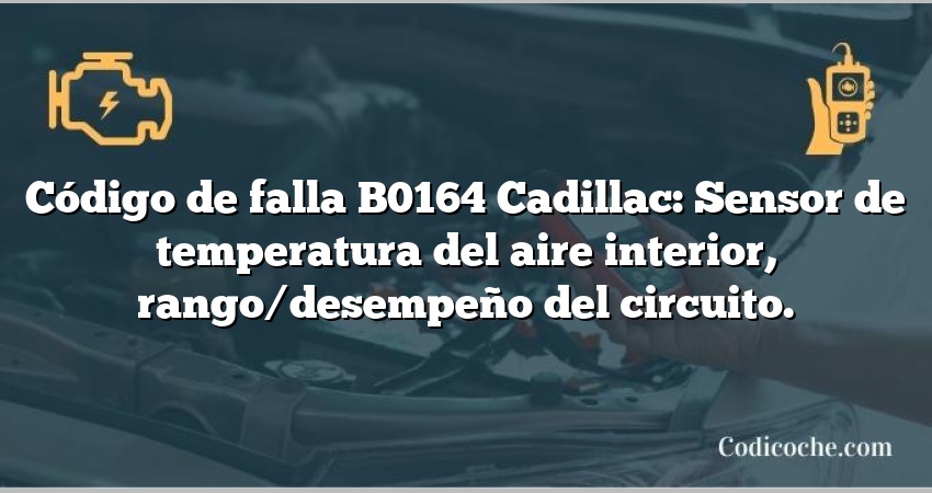 Código de falla B0164 Cadillac: Sensor de temperatura del aire interior, rango/desempeño del circuito.