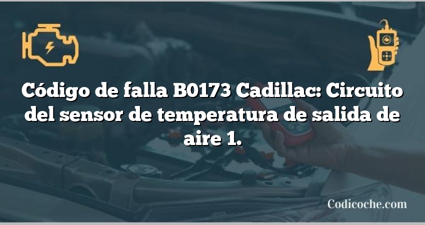 Código de falla B0173 Cadillac: Circuito del sensor de temperatura de salida de aire 1.