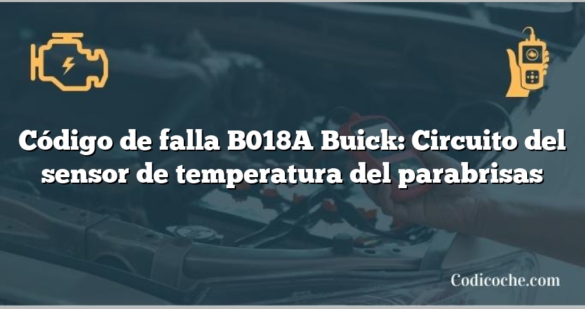 Código de falla B018A Buick: Circuito del sensor de temperatura del parabrisas