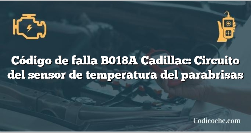 Código de falla B018A Cadillac: Circuito del sensor de temperatura del parabrisas