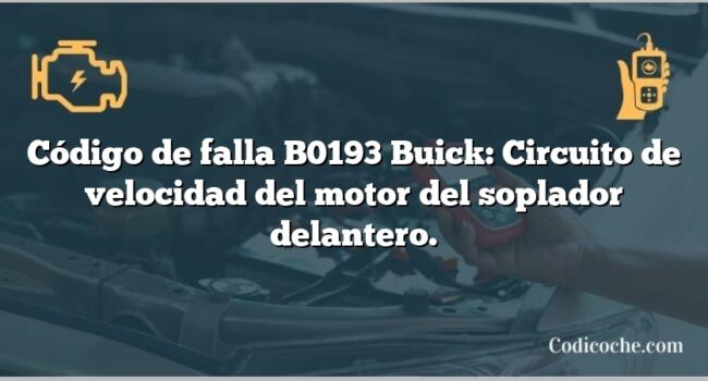 Código de falla B0193 Buick: Circuito de velocidad del motor del soplador delantero.