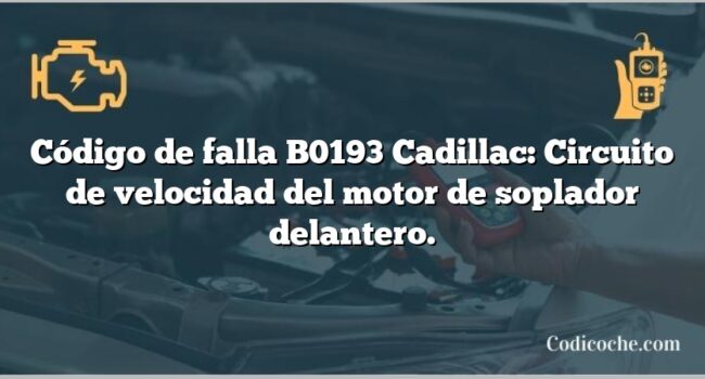 Código de falla B0193 Cadillac: Circuito de velocidad del motor de soplador delantero.