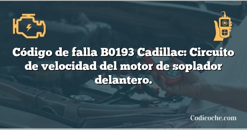 Código de falla B0193 Cadillac: Circuito de velocidad del motor de soplador delantero.