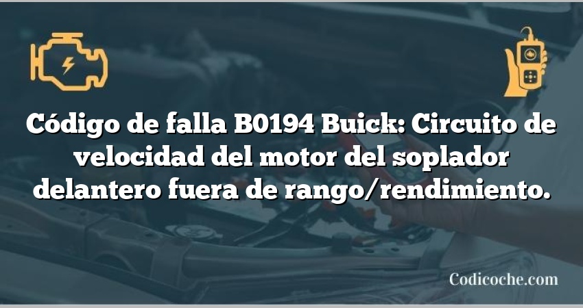 Código de falla B0194 Buick: Circuito de velocidad del motor del soplador delantero fuera de rango/rendimiento.