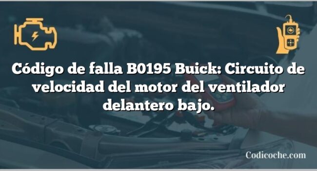 Código de falla B0195 Buick: Circuito de velocidad del motor del ventilador delantero bajo.