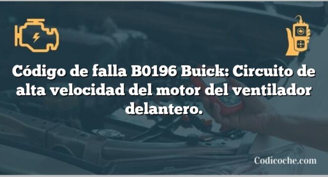 Código de falla B0196 Buick: Circuito de alta velocidad del motor del ventilador delantero.