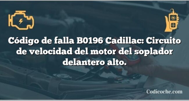 Código de falla B0196 Cadillac: Circuito de velocidad del motor del soplador delantero alto.