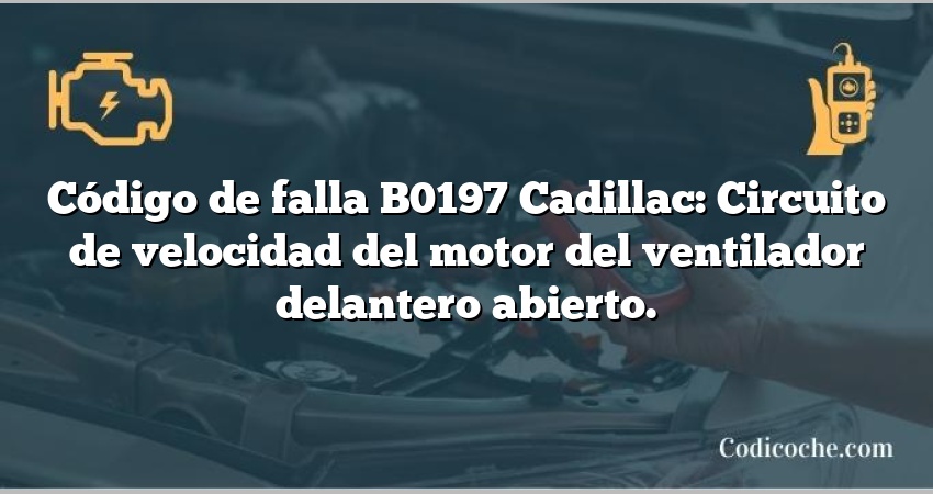 Código de falla B0197 Cadillac: Circuito de velocidad del motor del ventilador delantero abierto.