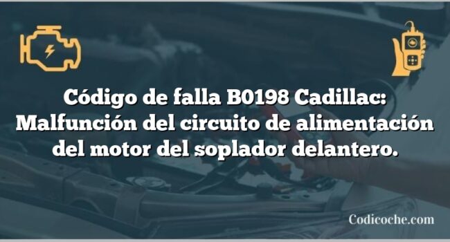 Código de falla B0198 Cadillac: Malfunción del circuito de alimentación del motor del soplador delantero.