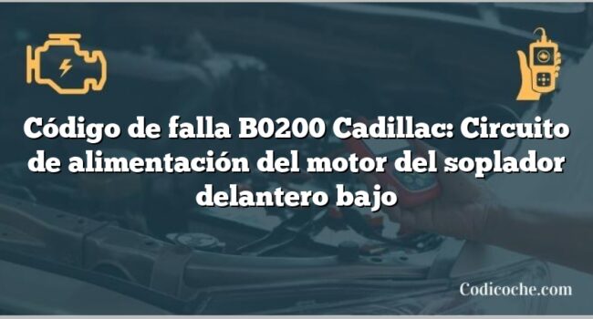 Código de falla B0200 Cadillac: Circuito de alimentación del motor del soplador delantero bajo