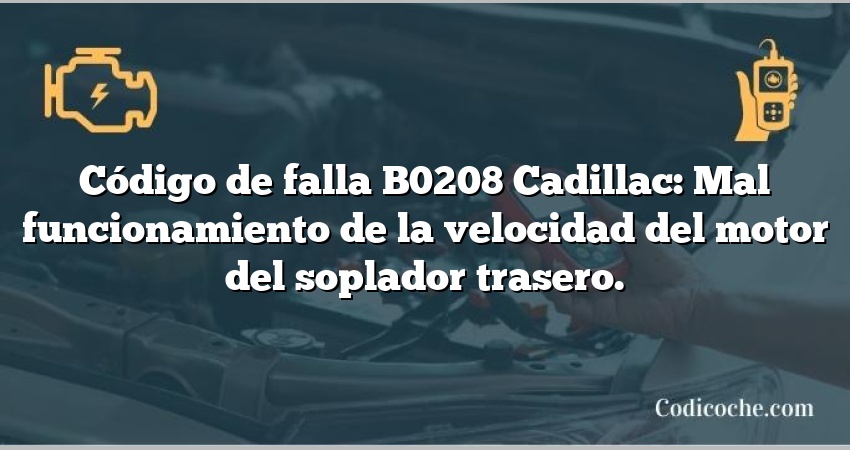 Código de falla B0208 Cadillac: Mal funcionamiento de la velocidad del motor del soplador trasero.