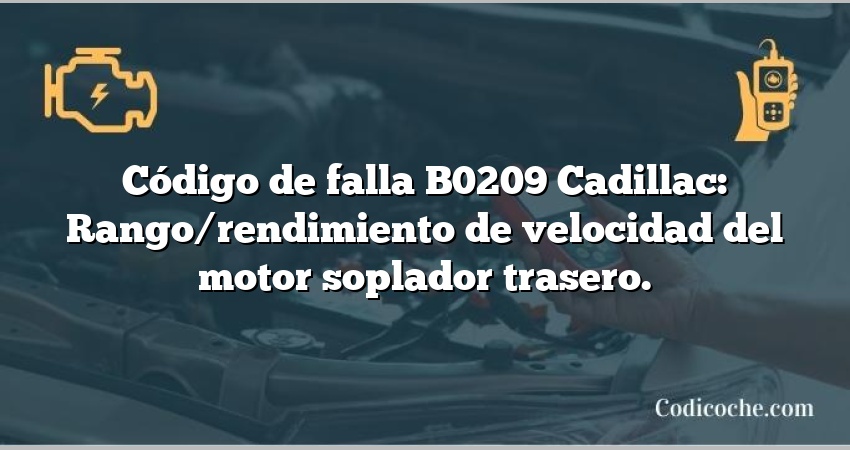 Código de falla B0209 Cadillac: Rango/rendimiento de velocidad del motor soplador trasero.