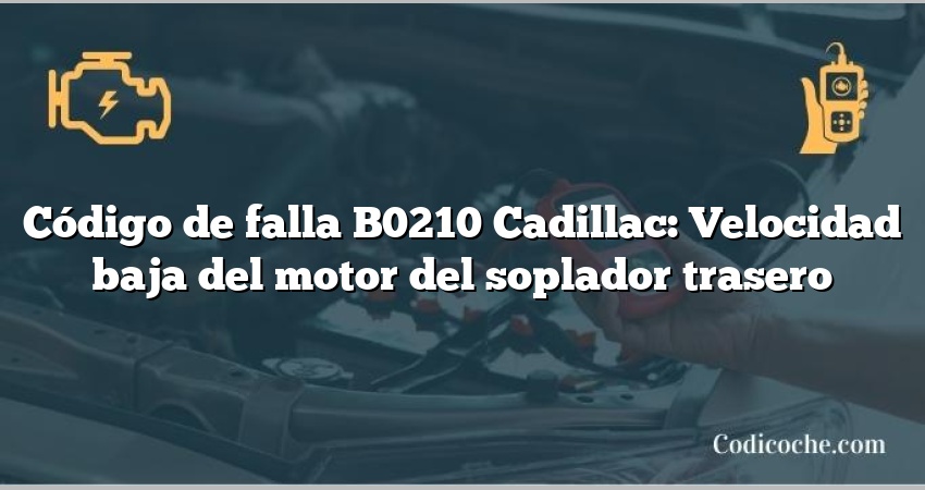 Código de falla B0210 Cadillac: Velocidad baja del motor del soplador trasero