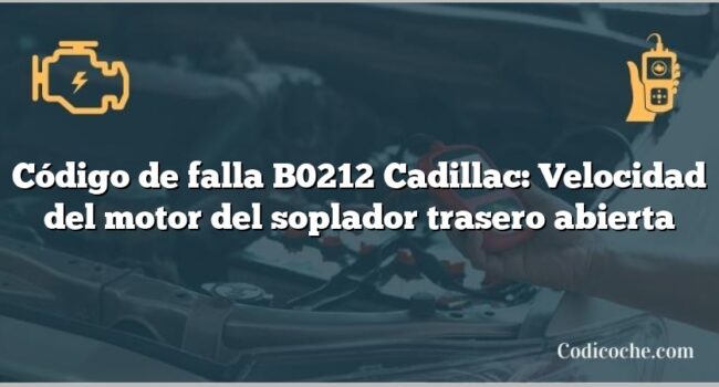 Código de falla B0212 Cadillac: Velocidad del motor del soplador trasero abierta