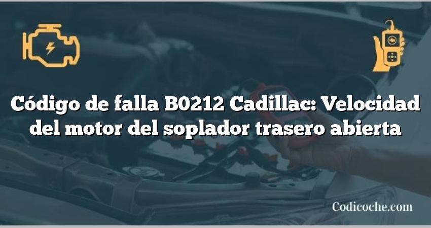 Código de falla B0212 Cadillac: Velocidad del motor del soplador trasero abierta