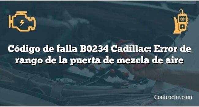 Código de falla B0234 Cadillac: Error de rango de la puerta de mezcla de aire