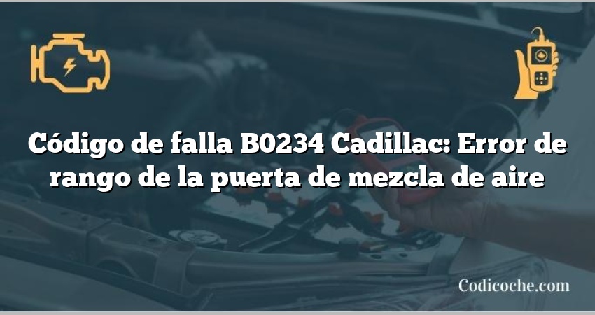 Código de falla B0234 Cadillac: Error de rango de la puerta de mezcla de aire