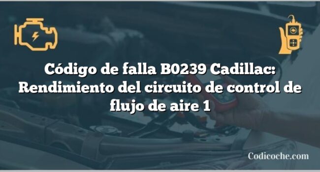 Código de falla B0239 Cadillac: Rendimiento del circuito de control de flujo de aire 1