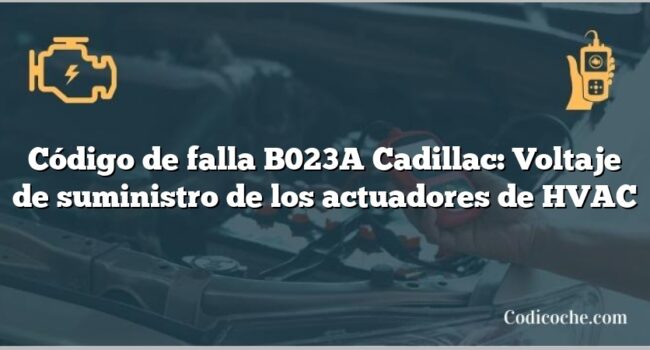 Código de falla B023A Cadillac: Voltaje de suministro de los actuadores de HVAC