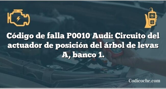 Código de falla P0010 Audi: Circuito del actuador de posición del árbol de levas A, banco 1.