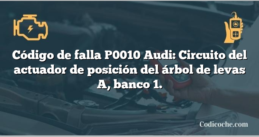 Código de falla P0010 Audi: Circuito del actuador de posición del árbol de levas A, banco 1.