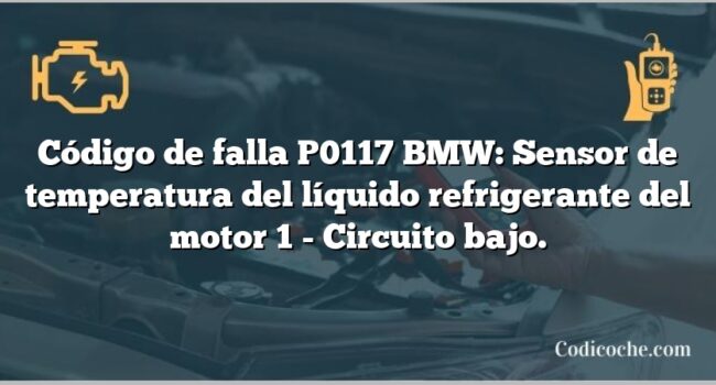 Código de falla P0117 BMW: Sensor de temperatura del líquido refrigerante del motor 1 - Circuito bajo.