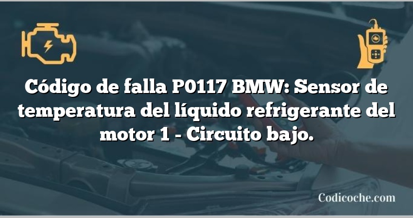 Código de falla P0117 BMW: Sensor de temperatura del líquido refrigerante del motor 1 - Circuito bajo.