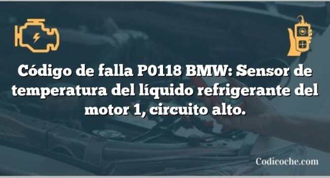 Código de falla P0118 BMW: Sensor de temperatura del líquido refrigerante del motor 1, circuito alto.